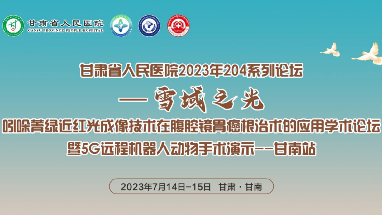 甘肃省人民医院2023年204系列论坛 -雪域之光 吲哚菁绿近红光成像技术在腹腔镜胃癌根治术的应用学术论坛 暨5G远程机器人动物手术演示--甘南站20230715